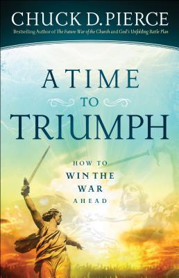 Book cover of A Time To Triumph: How To Win The War Ahead by Chuck D. Pierce