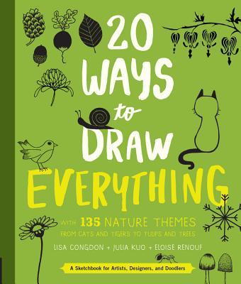 Book cover of 20 Ways To Draw Everything: With 135 Nature Themes From Cats And Tigers To Tulips And Trees by Lisa Congdon (Illus.), Julia Kuo (Illus.), Eloise Renouf (Illus.)