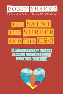 Book cover of The Saint, The Surfer, And The CEO: A Remarkable Story About Living Your Heart's Desires by Robin Sharma