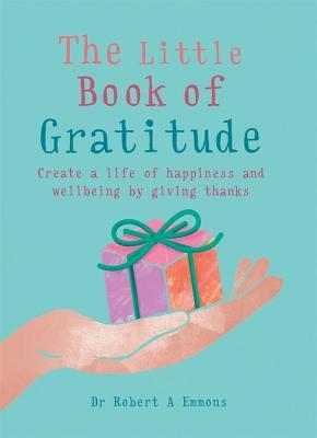 Book cover of The Little Book Of Gratitude: Create A Life Of Happiness And Wellbeing By Giving Thanks by Robert A. Emmons