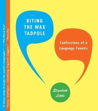 Book cover of Biting The Wax Tadpole: Confessions Of A Language Fanatic by Elizabeth  Little