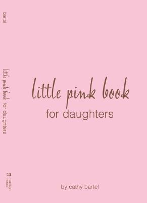 Book cover of Little Pink Book For Daughters by Cathy Bartel
