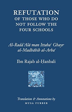 Book cover of Refutation Of Those Who Do Not Follow The Four Schools by ابن رجب الحنبلي, Musa Furber (Trans.)