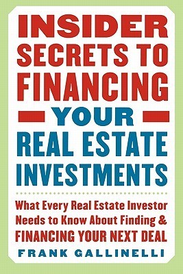 Book cover of Insider Secrets To Financing Your Real Estate Investments: What Every Real Estate Investor Needs To Know About Finding And Financing Your Next Deal by Frank Gallinelli