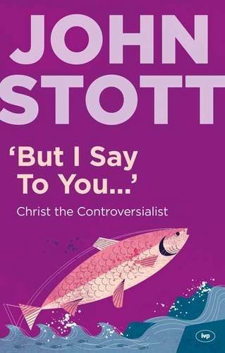 Book cover of But I Say to You: Christ the Controversialist by John R.W. Stott