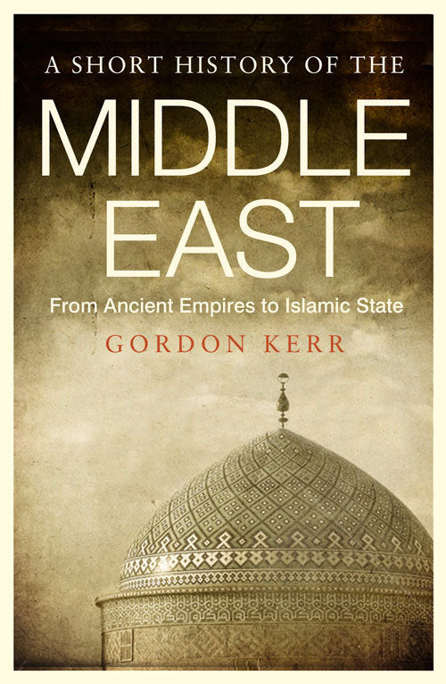Book cover of A Short History Of The Middle East: From Ancient Empires To Islamic State by Gordon Kerr