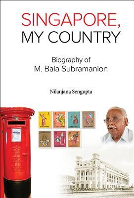Book cover of Singapore, My Country: Biography Of M Bala Subramanion by Nilanjana Sengupta