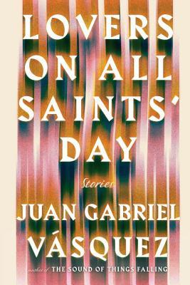Book cover of Lovers On All Saints' Day: Stories by Juan Gabriel Vásquez, Anne McLean (Trans.)
