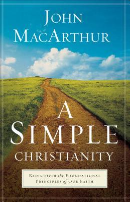 Book cover of A Simple Christianity: Rediscover the Foundational Principles Of Our Faith by John F. MacArthur Jr.