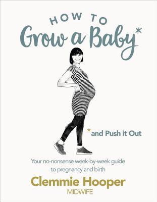 Book cover of How To Grow A Baby And Push It Out: Your No-Nonsense Guide To Pregnancy And Birth by Clemmie Hooper