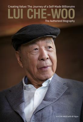 Book cover of Lui Che-Woo: Creating Value: The Journey of a Self-Made Billionaire: The Authorized Biography by Lui Che-Woo, Bi Yajun