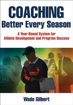 Book cover of Coaching Better Every Season: A Year-Round System For Athlete Development And Program Success by Wade Gilbert