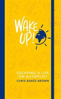 Book cover of Wake Up!: Escaping Life on Autopilot by Chris Baréz-Brown