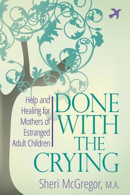 Book cover of Done With The Crying: Help And Healing For Mothers Of Estranged Adult Children by Sheri McGregor M.A.