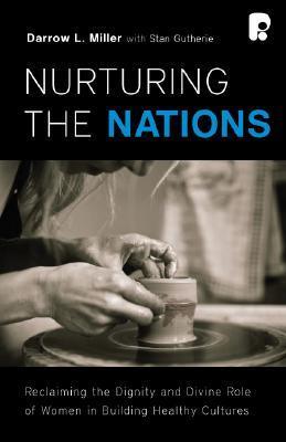 Book cover of Nurturing The Nations: Reclaiming The Dignity Of Women In Building Healthy Cultures by Darrow L. Miller, Stan Guthrie (Contrib.)