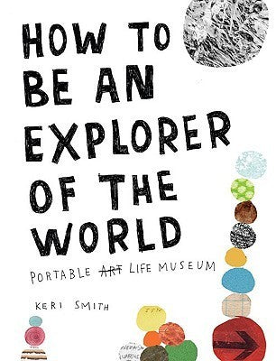 Book cover of How To Be An Explorer Of The World: Portable Life Museum by Keri Smith