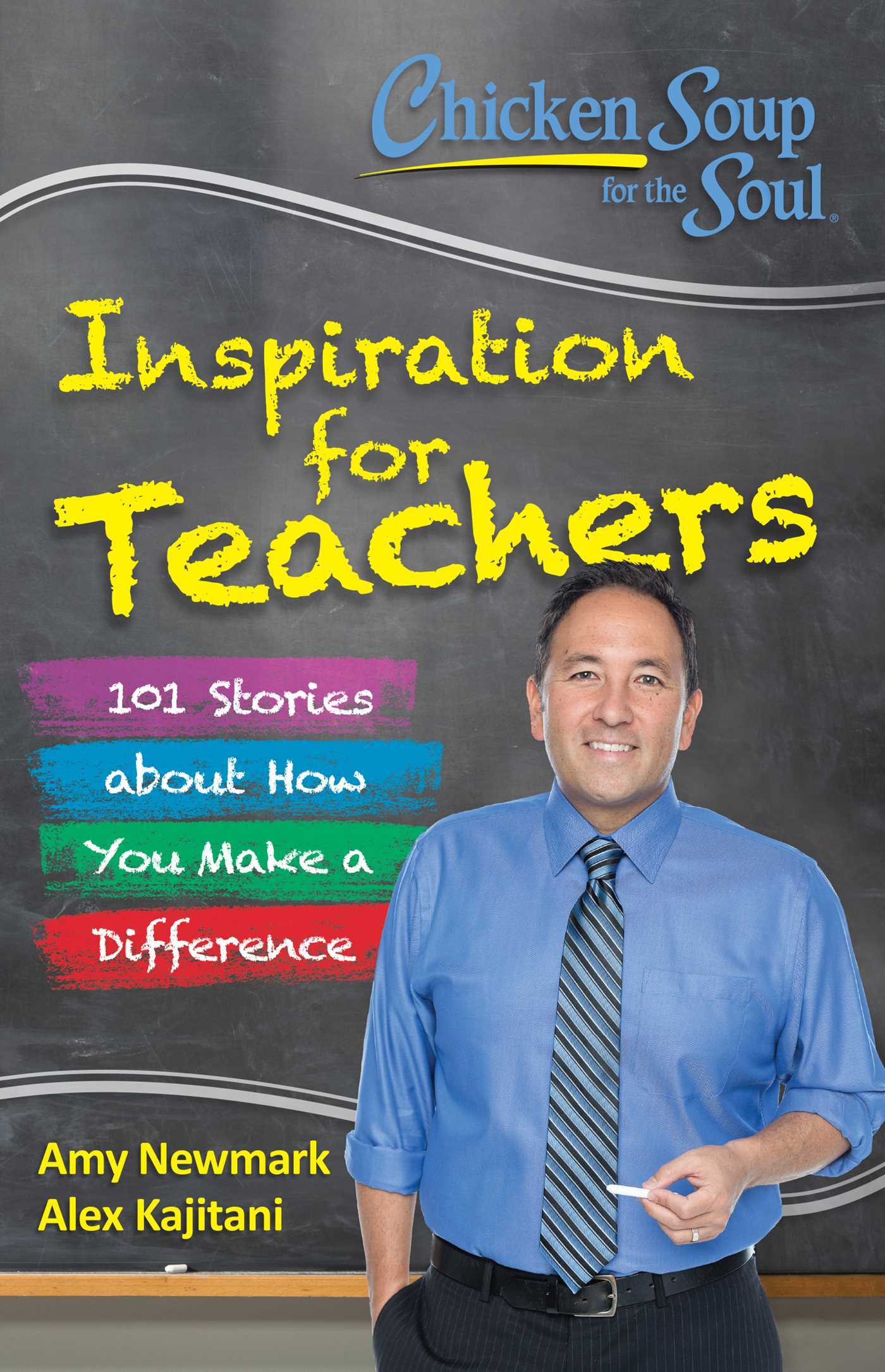 Book cover of Chicken Soup For The Soul: Inspiration For Teachers: 101 Stories About How You Make A Difference by Amy Newmark, Alex Kajitani