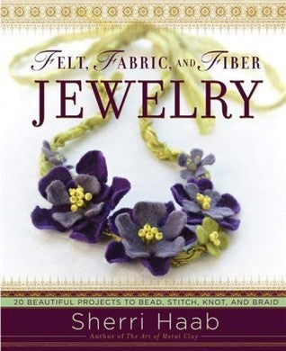 Book cover of Felt, Fabric, and Fiber Jewelry: 20 Beautiful Projects to Bead, Stitch, Knot, and Braid by Sherri Haab