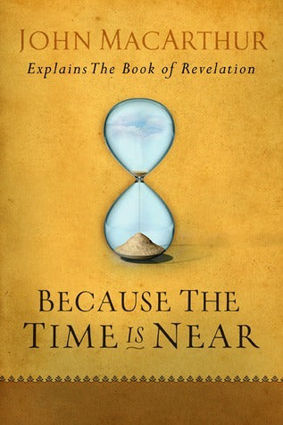 Book cover of Because The Time Is Near: John MacArthur Explains The Book Of Revelation by John F. MacArthur Jr.