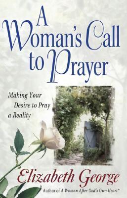 Book cover of A Woman's Call To Prayer: Making Your Desire To Pray A Reality by Elizabeth George