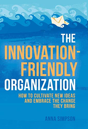 Book cover of The Innovation-Friendly Organization: How To Cultivate New Ideas And Embrace The Change They Bring by Anna    Simpson
