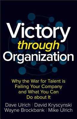 Book cover of Victory Through Organization: Why The War For Talent Is Failing Your Company And What You Can Do About It by Ulrich, David Kryscynski, Wayne Brockbank, Mike Ulrich