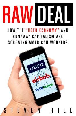 Book cover of Raw Deal: How The "Uber Economy" And Runaway Capitalism Are Screwing American Workers by Steven Hill