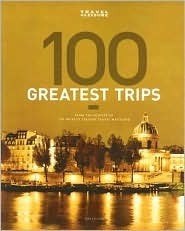 Book cover of Travel + Leisure 100 Greatest Trips by Laura Begley (Ed.)