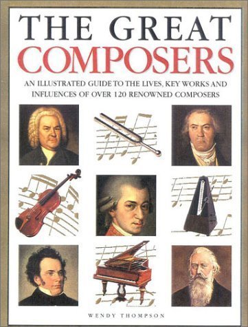 Book cover of The Great Composers: An Illustrated Guide To The Lives, Key Works And Influences Of Over 120 Renowned Composers by Wendy Thompson