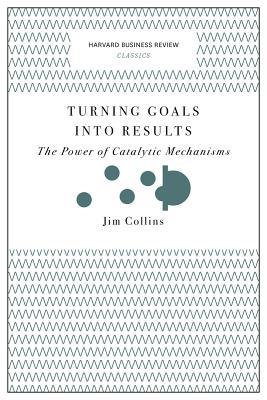 Book cover of Turning Goals Into Results (Harvard Business Review Classics): The Power Of Catalytic Mechanisms by Jim Collins