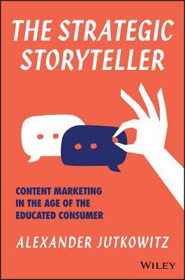 Book cover of The Strategic Storyteller: Content Marketing In The Age Of The Educated Consumer by Alexander Jutkowitz