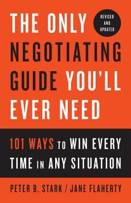 Book cover of The Only Negotiating Guide You'll Ever Need: 101 Ways to Win Every Time in Any Situation by Peter B. Stark, Jane S. Flaherty