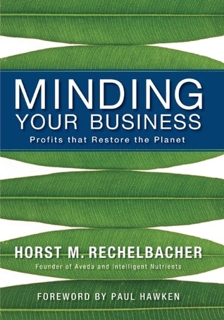 Book cover of Minding Your Business: Profits That Restore The Planet by Horst Rechelbacher
