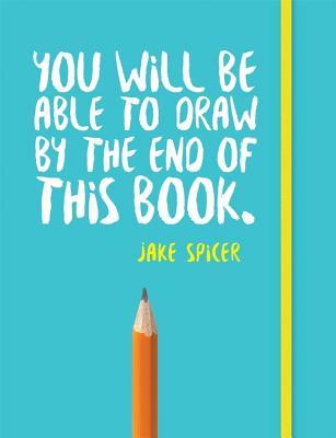 Book cover of You Will Be Able to Draw by the End of This Book by Jake Spicer