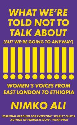 Book cover of What We’re Told Not To Talk About (But We’re Going To Anyway): Women’s Voices From East London To Ethiopia by Nimko Ali