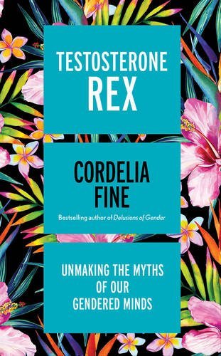 Book cover of Testosterone Rex: Unmaking the Myths of Our Gendered Minds by Cordelia Fine
