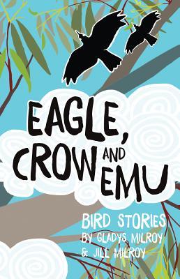 Book cover of Eagle, Crow And Emu: Bird Stories by Gladys Milroy