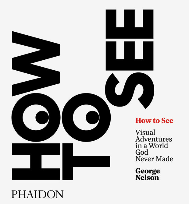 Book cover of How To See: Visual Adventures In A World God Never Made by George Nelson, Michael Bierut (Introduction), Karen Stein (Foreword)
