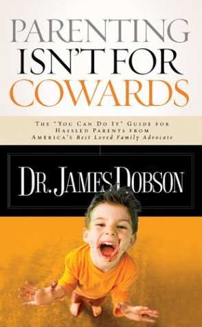 Book cover of Parenting Isn't for Cowards: The 'You Can Do It' Guide for Hassled Parents from America's Best-Loved Family Advocate by James C. Dobson
