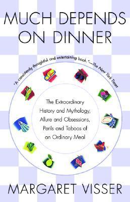 Book cover of Much Depends On Dinner: The Extraordinary History And Mythology, Allure And Obsessions, Perils And Taboos Of An Ordinary Meal by Margaret Visser
