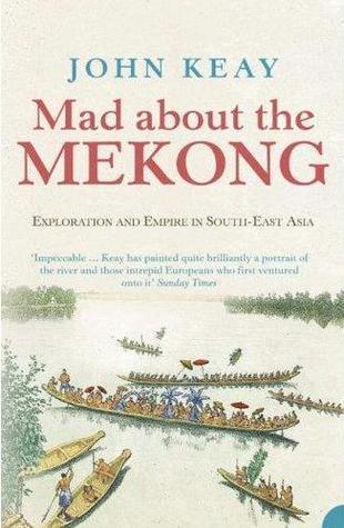 Book cover of Mad About The Mekong: Exploration And Empire In South-East Asia by John Keay