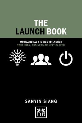 Book cover of The Launch Book: Motivational Stories To Launch Your Idea, Business Or Next Career by Sanyin Siang