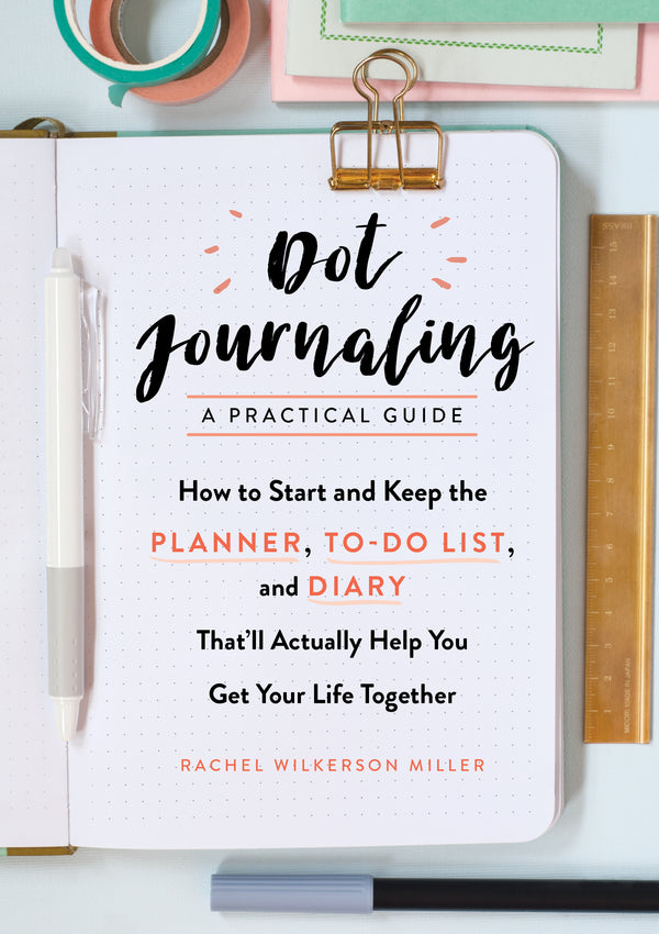 Book cover of Dot Journaling: A Practical Guide: How To Start And Keep The Planner, To-Do List, And Diary That’ll Actually Help You Get Your Life Together by Rachel Wilkerson Miller