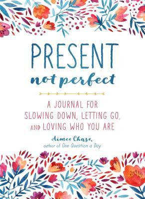 Book cover of Present, Not Perfect: A Journal For Slowing Down, Letting Go, And Loving Who You Are by Aimee Chase