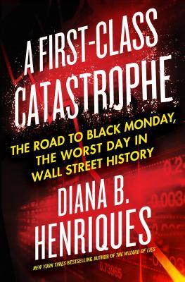 Book cover of A First-Class Catastrophe: The Road To Black Monday, The Worst Day In Wall Street History by Diana B. Henriques