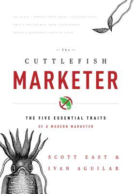 Book cover of The Cuttlefish Marketer: The Five Essential Traits Of A Modern Marketer by Scott East, Ivan Aguilar