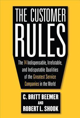 Book cover of The Customer Rules: The 14 Indispensable, Irrefutable, and Indisputable Qualities of the Greatest Service Companies in the World by C. Britt Beemer, Robert L. Shook