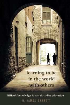 Book cover of Learning To Be In The World With Others: Difficult Knowledge And Social Studies Education by H. James Garrett