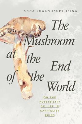 Book cover of The Mushroom At The End Of The World: On The Possibility Of Life In Capitalist Ruins by Anna Lowenhaupt Tsing