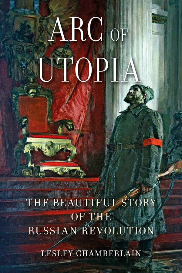 Book cover of Arc Of Utopia: The Beautiful Story Of The Russian Revolution by Lesley Chamberlain